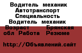 Водитель— механик. Автотранспорт › Специальность ­ Водитель— механик › Возраст ­ 37 - Брянская обл. Работа » Резюме   